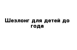 Шезлонг для детей до года